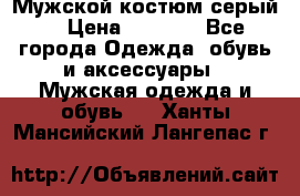 Мужской костюм серый. › Цена ­ 1 500 - Все города Одежда, обувь и аксессуары » Мужская одежда и обувь   . Ханты-Мансийский,Лангепас г.